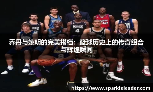 乔丹与姚明的完美搭档：篮球历史上的传奇组合与辉煌瞬间