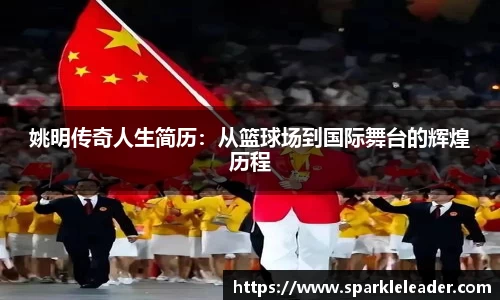 姚明传奇人生简历：从篮球场到国际舞台的辉煌历程