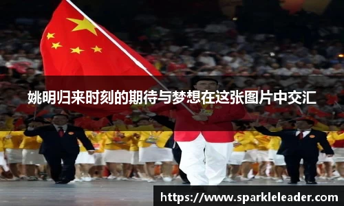 姚明归来时刻的期待与梦想在这张图片中交汇