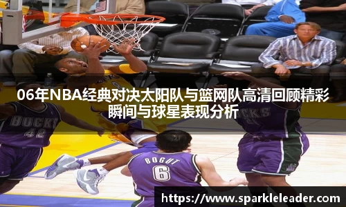 06年NBA经典对决太阳队与篮网队高清回顾精彩瞬间与球星表现分析